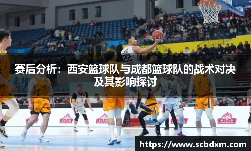 赛后分析：西安篮球队与成都篮球队的战术对决及其影响探讨