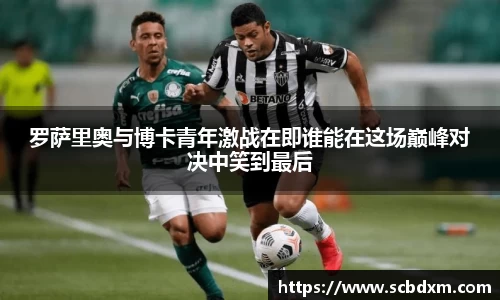 罗萨里奥与博卡青年激战在即谁能在这场巅峰对决中笑到最后